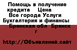 Помощь в получение кредита! › Цена ­ 777 - Все города Услуги » Бухгалтерия и финансы   . Брянская обл.,Брянск г.